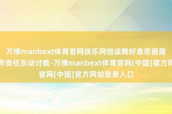 万博manbext体育官网娱乐网饱读舞好意思丽履行员集会业务责任东动讨教-万博manbext体育官网(中国)官方网站登录入口