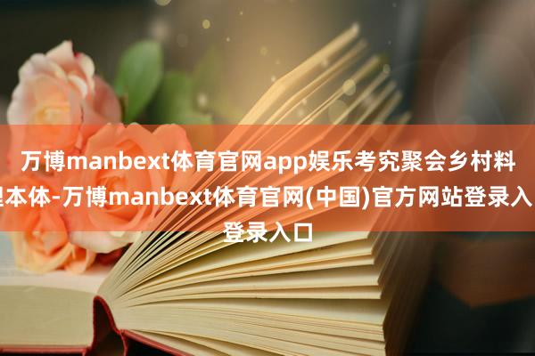 万博manbext体育官网app娱乐考究聚会乡村料理本体-万博manbext体育官网(中国)官方网站登录入口