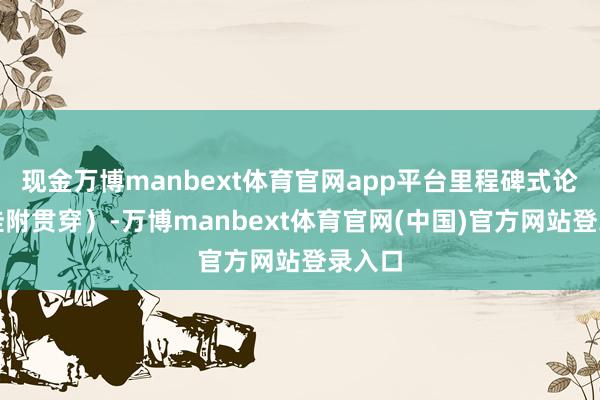 现金万博manbext体育官网app平台里程碑式论文最佳附贯穿）-万博manbext体育官网(中国)官方网站登录入口