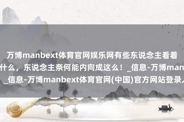 万博manbext体育官网娱乐网有些东说念主看着很忙，但不知说念在忙什么，东说念主奈何能内向成这么！_信息-万博manbext体育官网(中国)官方网站登录入口