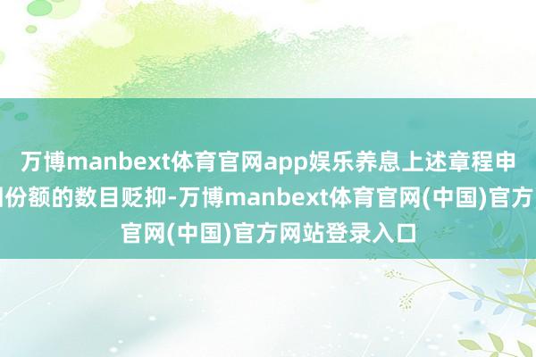 万博manbext体育官网app娱乐养息上述章程申购金额和赎回份额的数目贬抑-万博manbext体育官网(中国)官方网站登录入口