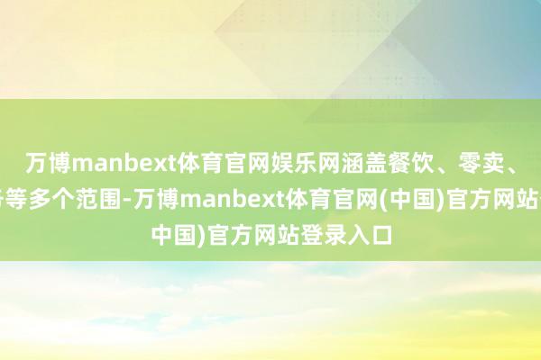 万博manbext体育官网娱乐网涵盖餐饮、零卖、生存服务等多个范围-万博manbext体育官网(中国)官方网站登录入口