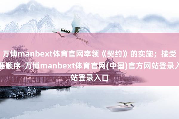 万博manbext体育官网率领《契约》的实施;接受必要顺序-万博manbext体育官网(中国)官方网站登录入口