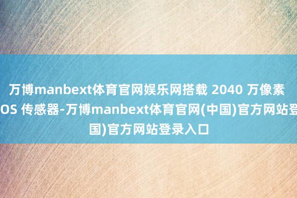 万博manbext体育官网娱乐网搭载 2040 万像素 Live MOS 传感器-万博manbext体育官网(中国)官方网站登录入口