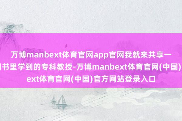 万博manbext体育官网app官网我就来共享一些从中医和泡酒图书里学到的专科教授-万博manbext体育官网(中国)官方网站登录入口