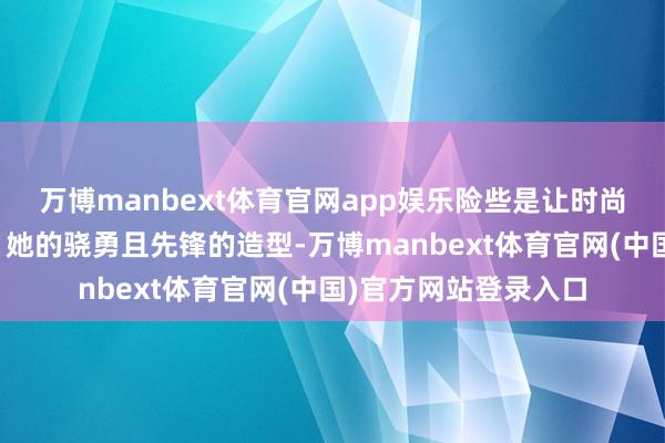 万博manbext体育官网app娱乐险些是让时尚圈昂扬的一大事件！她的骁勇且先锋的造型-万博manbext体育官网(中国)官方网站登录入口