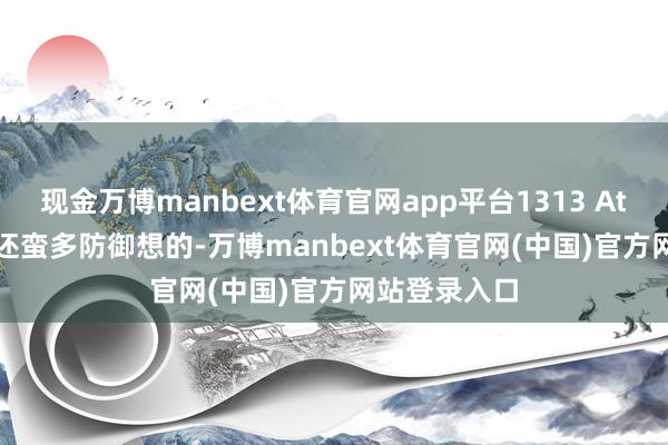 现金万博manbext体育官网app平台1313 Attitude这条还蛮多防御想的-万博manbext体育官网(中国)官方网站登录入口