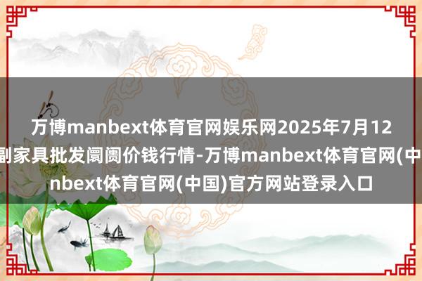 万博manbext体育官网娱乐网2025年7月12日山西汾阳市晋阳农副家具批发阛阓价钱行情-万博manbext体育官网(中国)官方网站登录入口