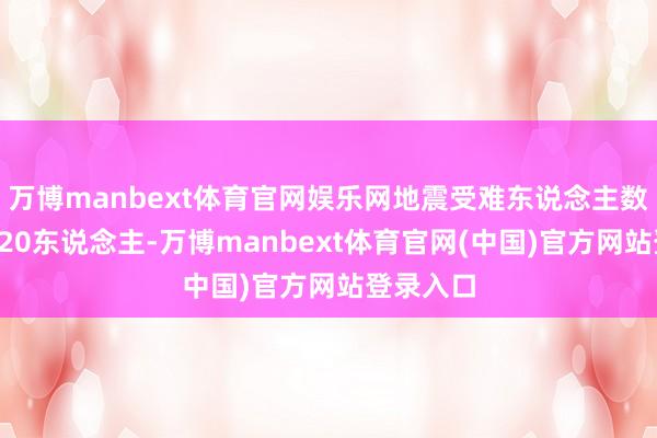 万博manbext体育官网娱乐网地震受难东说念主数已升至920东说念主-万博manbext体育官网(中国)官方网站登录入口