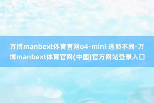 万博manbext体育官网o4-mini 透顶不同-万博manbext体育官网(中国)官方网站登录入口