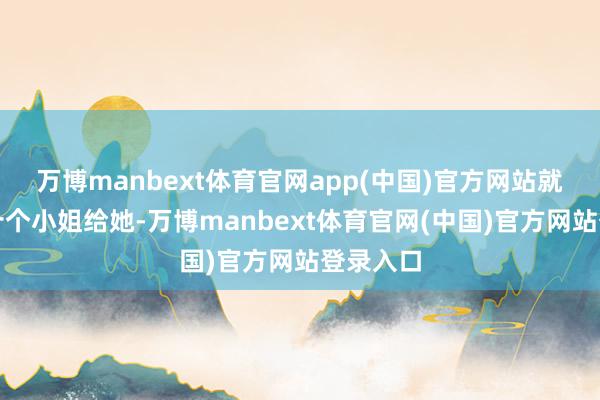 万博manbext体育官网app(中国)官方网站就拨了几十个小姐给她-万博manbext体育官网(中国)官方网站登录入口