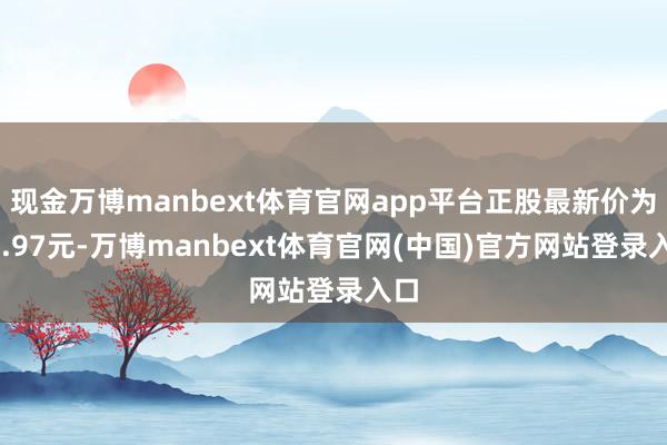 现金万博manbext体育官网app平台正股最新价为59.97元-万博manbext体育官网(中国)官方网站登录入口