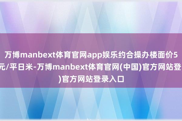 万博manbext体育官网app娱乐约合操办楼面价50286元/平日米-万博manbext体育官网(中国)官方网站登录入口