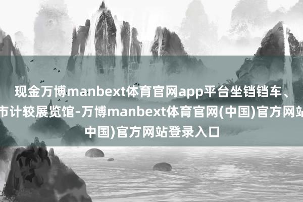 现金万博manbext体育官网app平台坐铛铛车、打卡北京市计较展览馆-万博manbext体育官网(中国)官方网站登录入口