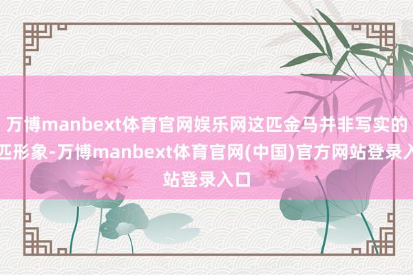 万博manbext体育官网娱乐网这匹金马并非写实的马匹形象-万博manbext体育官网(中国)官方网站登录入口