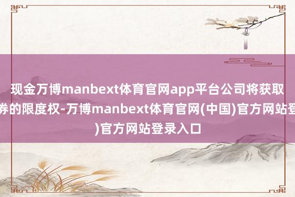 现金万博manbext体育官网app平台公司将获取大通证券的限度权-万博manbext体育官网(中国)官方网站登录入口
