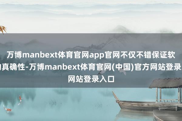 万博manbext体育官网app官网不仅不错保证软件的真确性-万博manbext体育官网(中国)官方网站登录入口