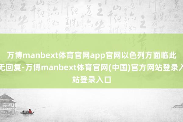 万博manbext体育官网app官网以色列方面临此尚无回复-万博manbext体育官网(中国)官方网站登录入口
