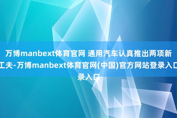 万博manbext体育官网 通用汽车认真推出两项新工夫-万博manbext体育官网(中国)官方网站登录入口