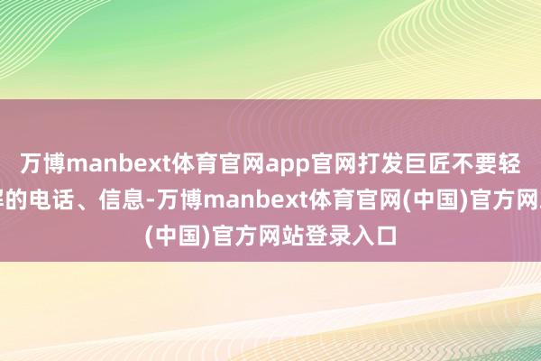 万博manbext体育官网app官网打发巨匠不要轻信来历不解的电话、信息-万博manbext体育官网(中国)官方网站登录入口