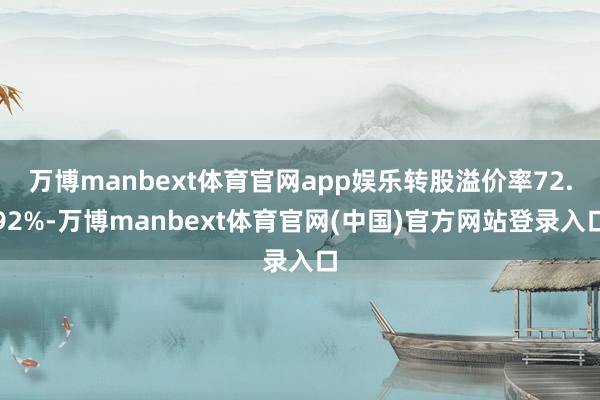 万博manbext体育官网app娱乐转股溢价率72.92%-万博manbext体育官网(中国)官方网站登录入口