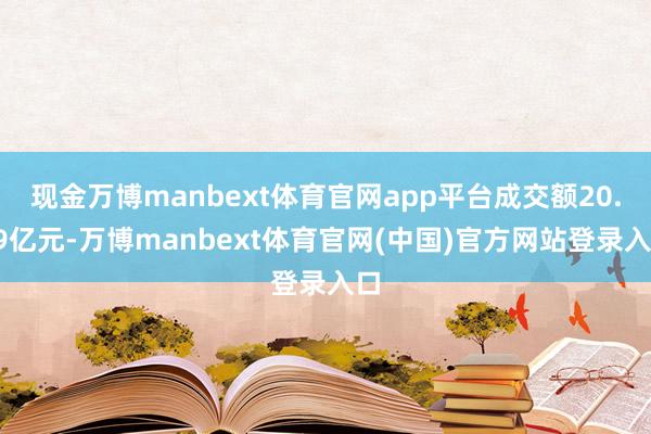 现金万博manbext体育官网app平台成交额20.99亿元-万博manbext体育官网(中国)官方网站登录入口