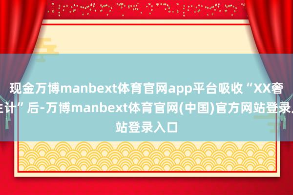 现金万博manbext体育官网app平台吸收“XX奢睿生计”后-万博manbext体育官网(中国)官方网站登录入口