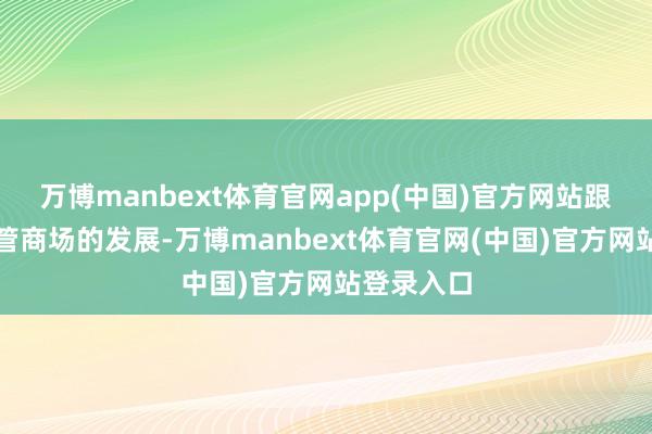万博manbext体育官网app(中国)官方网站跟着钞票经管商场的发展-万博manbext体育官网(中国)官方网站登录入口