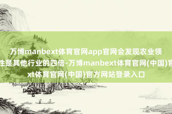 万博manbext体育官网app官网会发现农业领域增长的减贫弹性是其他行业的四倍-万博manbext体育官网(中国)官方网站登录入口