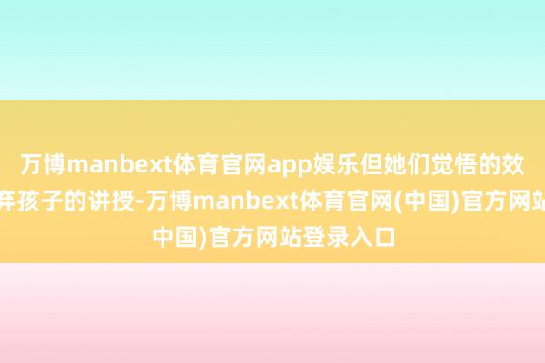 万博manbext体育官网app娱乐但她们觉悟的效果不是废弃孩子的讲授-万博manbext体育官网(中国)官方网站登录入口