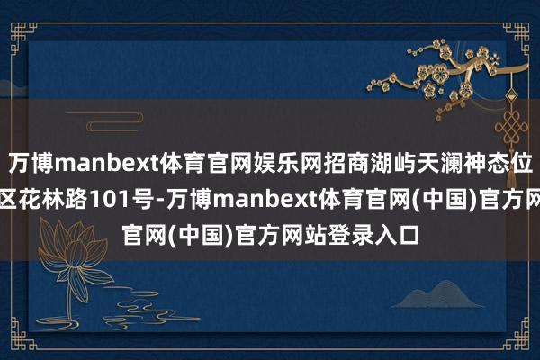 万博manbext体育官网娱乐网招商湖屿天澜神态位于武汉经开区花林路101号-万博manbext体育官网(中国)官方网站登录入口
