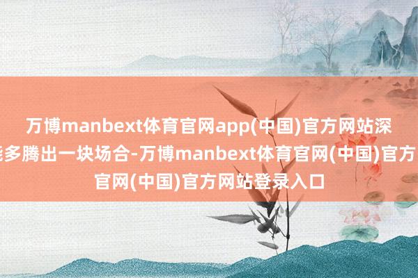 万博manbext体育官网app(中国)官方网站深深的窗龛还能多腾出一块场合-万博manbext体育官网(中国)官方网站登录入口