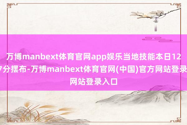 万博manbext体育官网app娱乐当地技能本日12时27分摆布-万博manbext体育官网(中国)官方网站登录入口