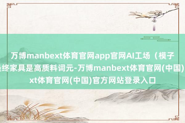 万博manbext体育官网app官网AI工场（模子和推理系统）的最终家具是高质料词元-万博manbext体育官网(中国)官方网站登录入口