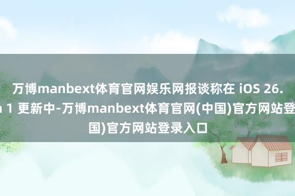 万博manbext体育官网娱乐网报谈称在 iOS 26.4 Beta 1 更新中-万博manbext体育官网(中国)官方网站登录入口