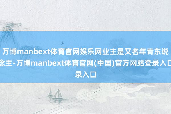 万博manbext体育官网娱乐网业主是又名年青东说念主-万博manbext体育官网(中国)官方网站登录入口